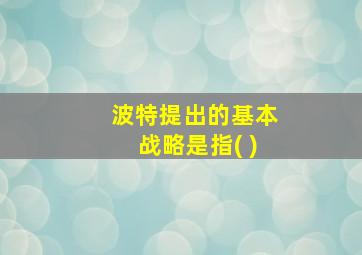 波特提出的基本战略是指( )